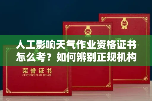 全国人工影响天气作业资格证书怎么考？如何辨别正规机构避免上当？