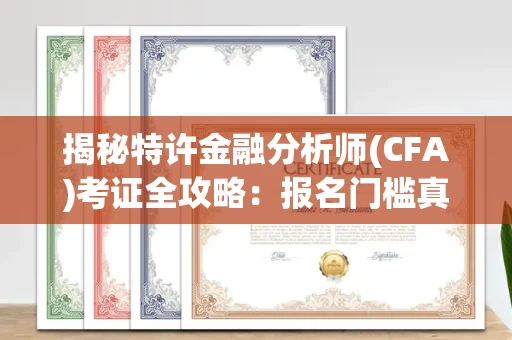 全国揭秘特许金融分析师(CFA)考证全攻略：报名门槛真有那么高？