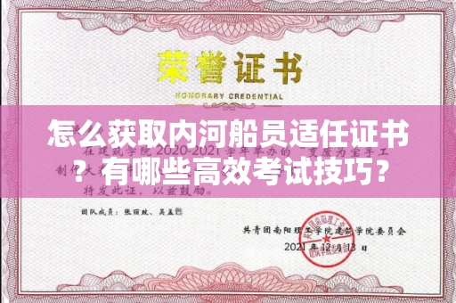 全国怎么获取内河船员适任证书？有哪些高效考试技巧？