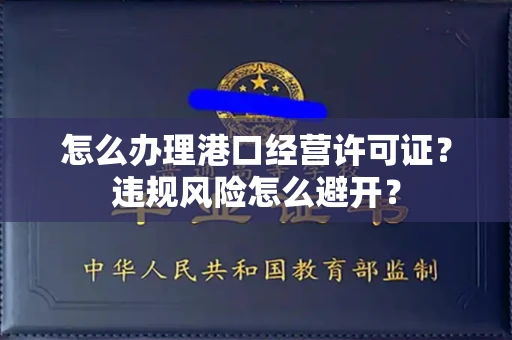 全国怎么办理港口经营许可证？违规风险怎么避开？