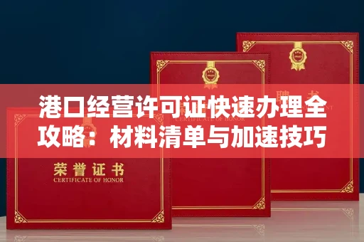 全国港口经营许可证快速办理全攻略：材料清单与加速技巧