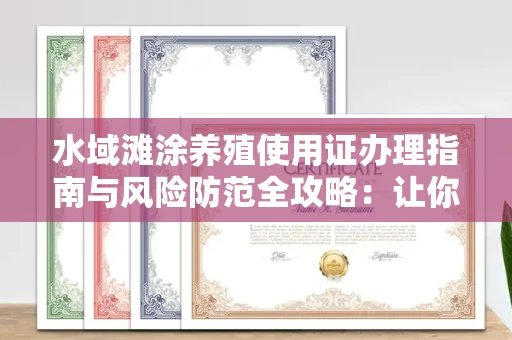 全国水域滩涂养殖使用证办理指南与风险防范全攻略：让你的小黄本安心用