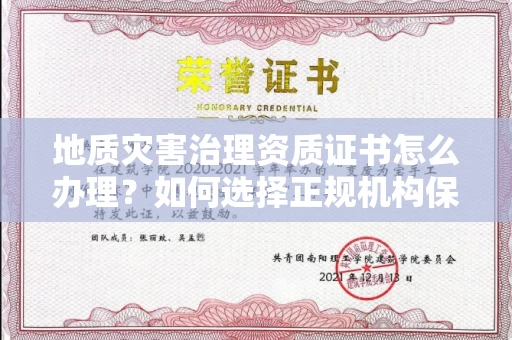 全国地质灾害治理资质证书怎么办理？如何选择正规机构保障施工安全？