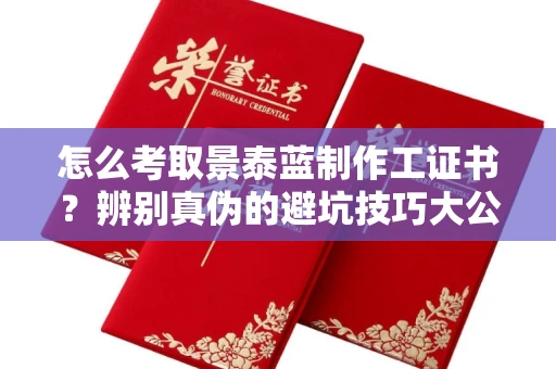 全国怎么考取景泰蓝制作工证书？辨别真伪的避坑技巧大公开