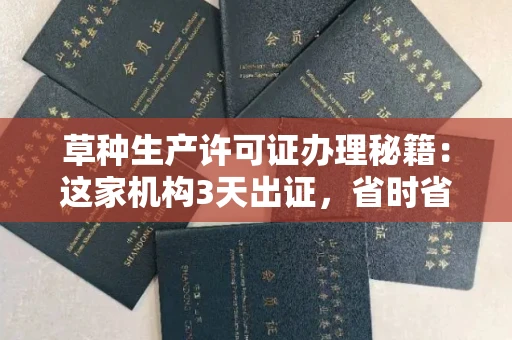 全国草种生产许可证办理秘籍：这家机构3天出证，省时省力！