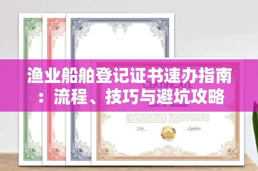 全国渔业船舶登记证书速办指南：流程、技巧与避坑攻略