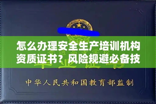 全国怎么办理安全生产培训机构资质证书？风险规避必备技巧？