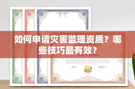 全国如何申请灾害监理资质？哪些技巧最有效？