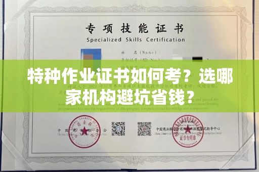 全国特种作业证书如何考？选哪家机构避坑省钱？