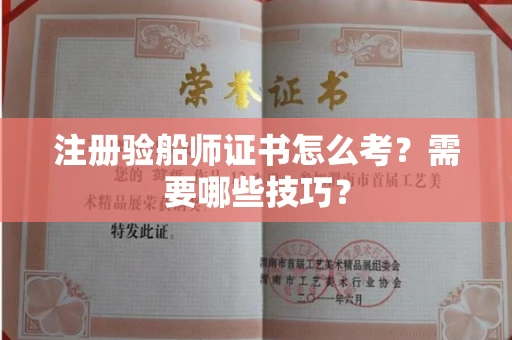 全国注册验船师证书怎么考？需要哪些技巧？