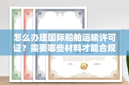 全国怎么办理国际船舶运输许可证？需要哪些材料才能合规？