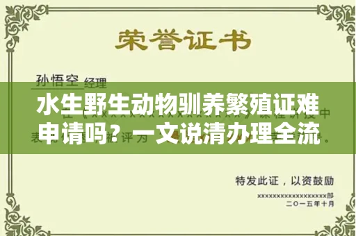全国水生野生动物驯养繁殖证难申请吗？一文说清办理全流程