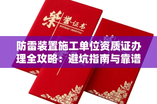 全国防雷装置施工单位资质证办理全攻略：避坑指南与靠谱机构推荐
