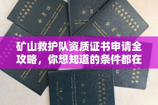 全国矿山救护队资质证书申请全攻略，你想知道的条件都在这里