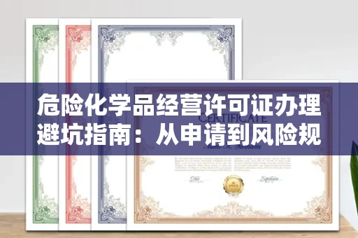 全国危险化学品经营许可证办理避坑指南：从申请到风险规避全解析