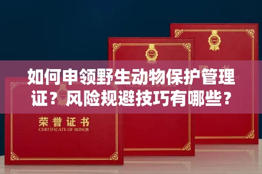 全国如何申领野生动物保护管理证？风险规避技巧有哪些？