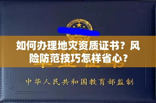 全国如何办理地灾资质证书？风险防范技巧怎样省心？