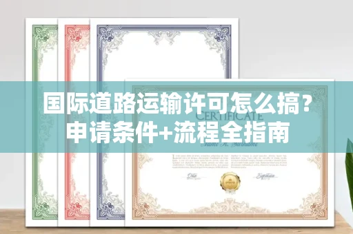 全国国际道路运输许可怎么搞？申请条件+流程全指南