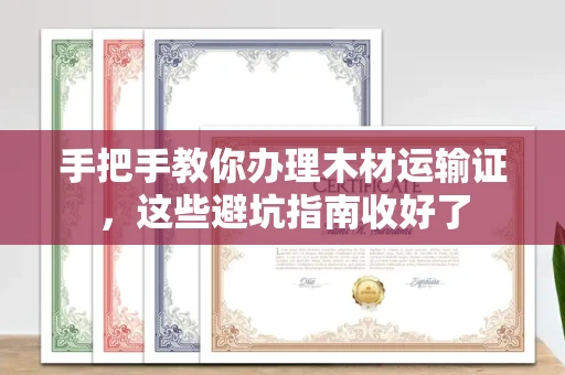 全国手把手教你办理木材运输证，这些避坑指南收好了