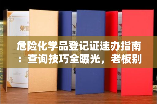 全国危险化学品登记证速办指南：查询技巧全曝光，老板别再踩坑了！