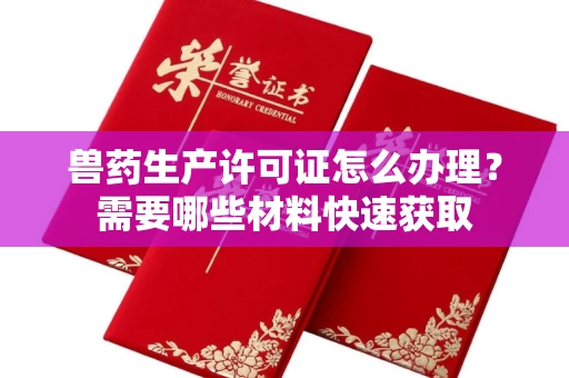 全国兽药生产许可证怎么办理？需要哪些材料快速获取