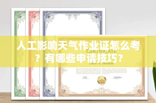全国人工影响天气作业证怎么考？有哪些申请技巧？