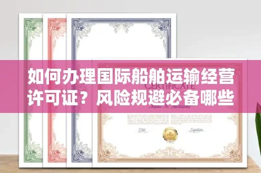 全国如何办理国际船舶运输经营许可证？风险规避必备哪些省钱技巧？