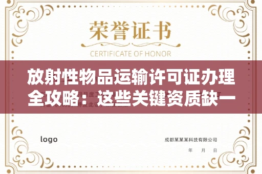全国放射性物品运输许可证办理全攻略：这些关键资质缺一不可！