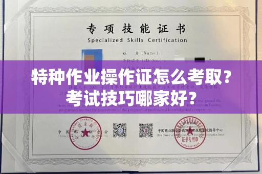 全国特种作业操作证怎么考取？考试技巧哪家好？
