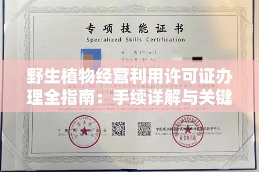 全国野生植物经营利用许可证办理全指南：手续详解与关键避坑技巧