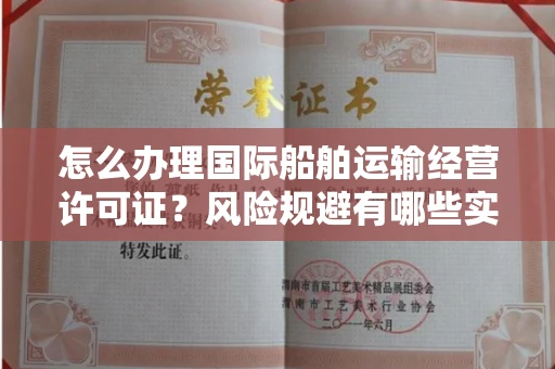 全国怎么办理国际船舶运输经营许可证？风险规避有哪些实用妙招？