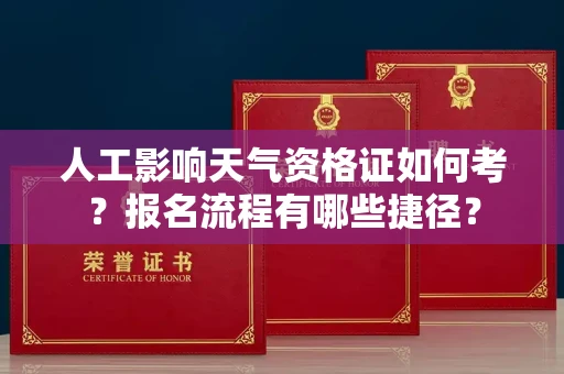 全国人工影响天气资格证如何考？报名流程有哪些捷径？