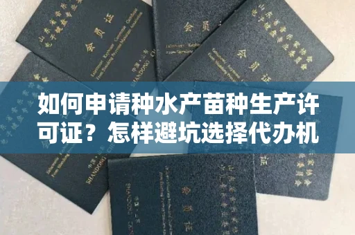 全国如何申请种水产苗种生产许可证？怎样避坑选择代办机构？