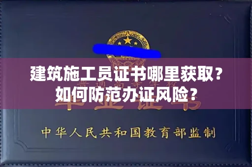 全国建筑施工员证书哪里获取？如何防范办证风险？