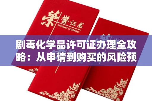 全国剧毒化学品许可证办理全攻略：从申请到购买的风险预警