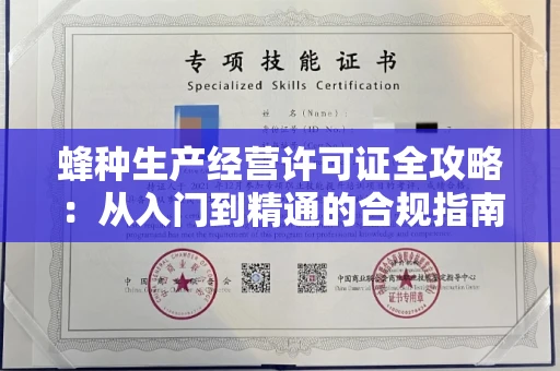全国蜂种生产经营许可证全攻略：从入门到精通的合规指南
