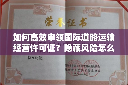 全国如何高效申领国际道路运输经营许可证？隐藏风险怎么规避？