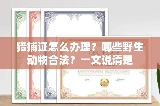 全国猎捕证怎么办理？哪些野生动物合法？一文说清楚