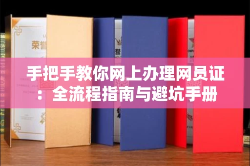 全国手把手教你网上办理网员证：全流程指南与避坑手册