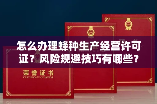 全国怎么办理蜂种生产经营许可证？风险规避技巧有哪些？