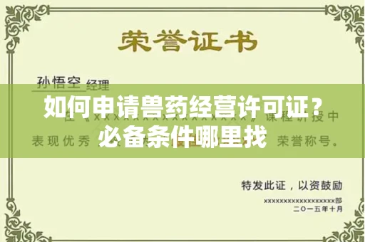 全国如何申请兽药经营许可证？必备条件哪里找