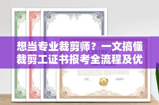 全国想当专业裁剪师？一文搞懂裁剪工证书报考全流程及优质培训机构