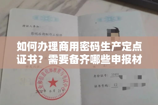 全国如何办理商用密码生产定点证书？需要备齐哪些申报材料？