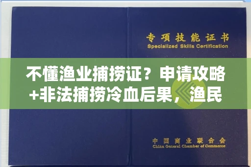 全国不懂渔业捕捞证？申请攻略+非法捕捞冷血后果，渔民必看！