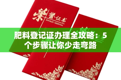 全国肥料登记证办理全攻略：5个步骤让你少走弯路