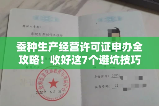 全国蚕种生产经营许可证申办全攻略！收好这7个避坑技巧，省心又省力