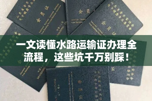 全国一文读懂水路运输证办理全流程，这些坑千万别踩！