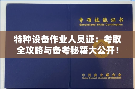 全国特种设备作业人员证：考取全攻略与备考秘籍大公开！