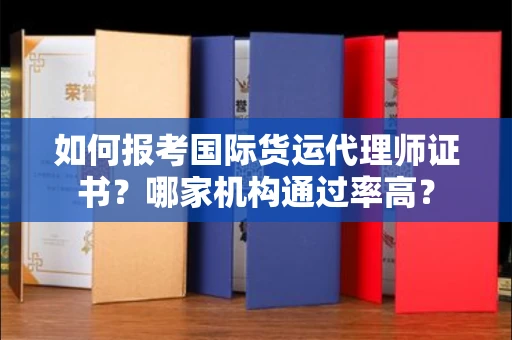 全国如何报考国际货运代理师证书？哪家机构通过率高？