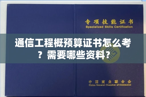 全国通信工程概预算证书怎么考？需要哪些资料？
